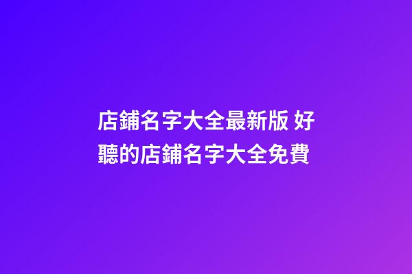 店鋪名字大全最新版 好聽的店鋪名字大全免費